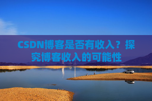 CSDN博客是否有收入？探究博客收入的可能性